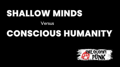 Shallow Minds vs Conscious Humanity