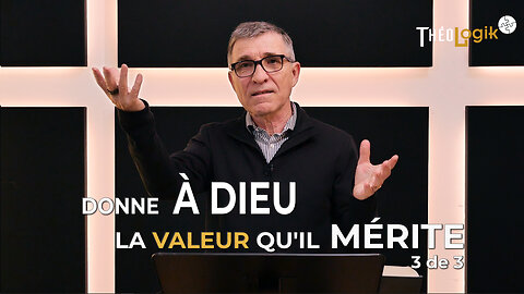 Donne à Dieu la valeur qu'il mérite (message 3 de 3) | ThéoLogik