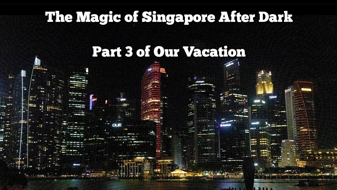 The Magic of Singapore After Dark...Part 3 of Our Vacation