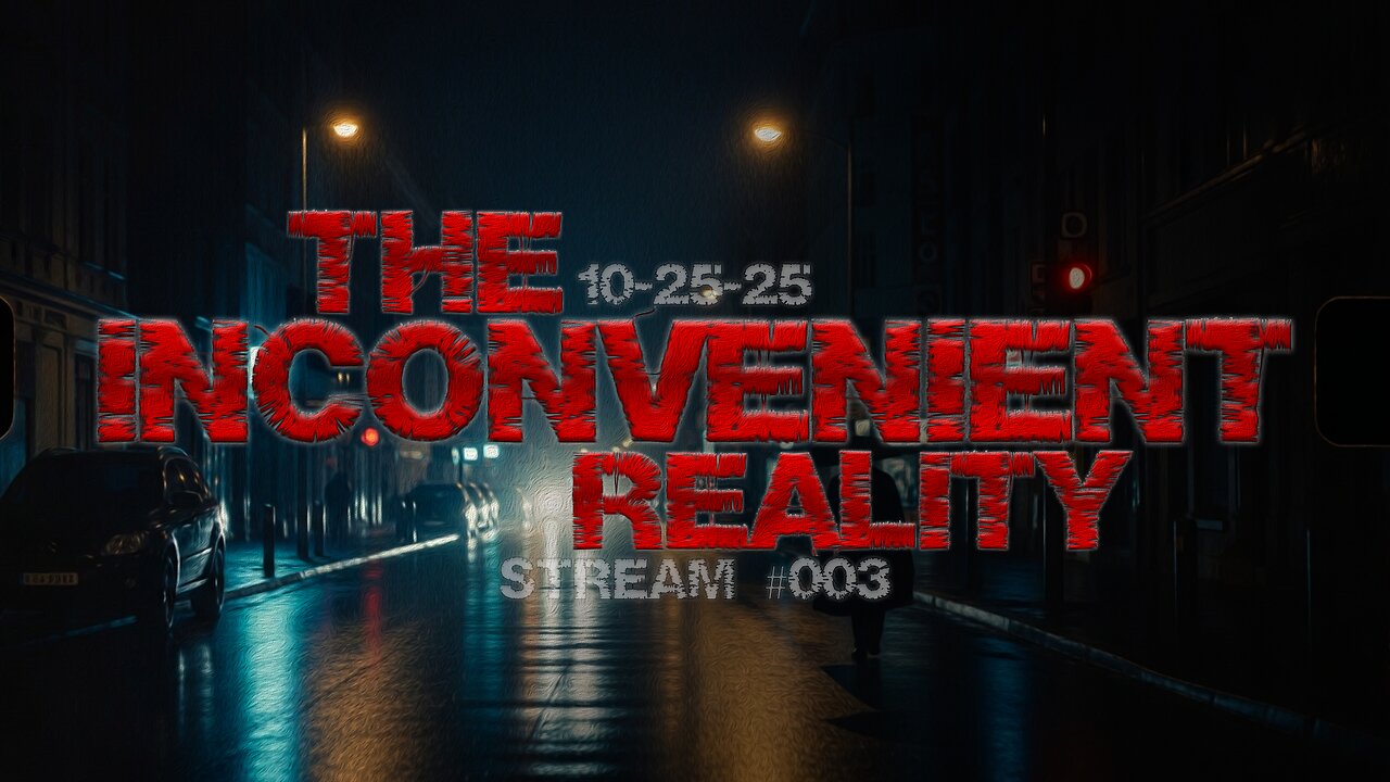 10.25.25 THE INCONVENIENT REALITY #003