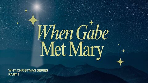 Why Christmas, Pt 1 - When Gabe Met Mary