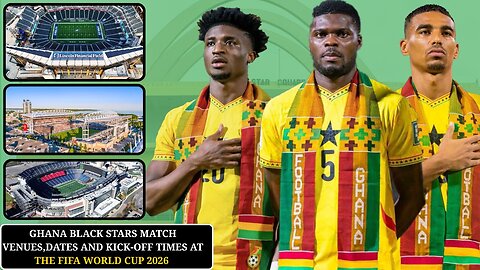 Details of Ghana Black Stars Group Match Venues,Dates and Kick-off times at the FIFA World Cup 2026