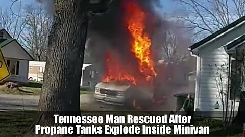 Tennessee Man Rescued After Propane Tanks Explode Inside Minivan