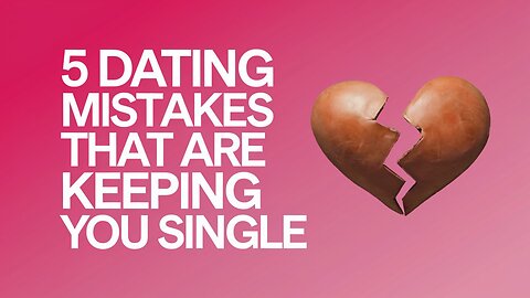 5 Dating Mistakes That Are Keeping You Single