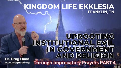 Dr. Greg Hood ⎮ Uprooting Institutional Evil In Government & Religion - Through Imprecatory Prayers PART 4