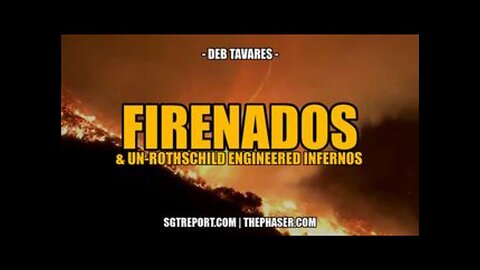 Firenadoes & Non-Rothschild Engineered Infernos – Deb Tavares