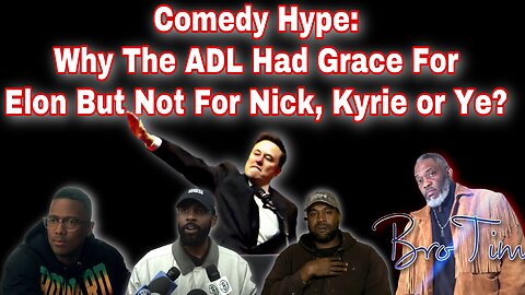 Comedy Hype: Why The ADL Had Grace For Elon But Not For Nick, Kyrie Or Ye?