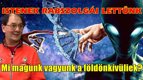 ISTENEK RABSZOLGÁI LETTÜNK - Mi magunk vagyunk a földönkívüliek?