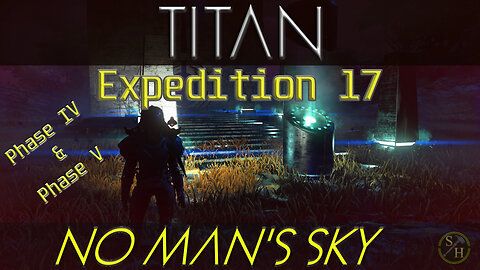 No Man's Sky TITAN – Phase 4 and 5 (Expedition 17)