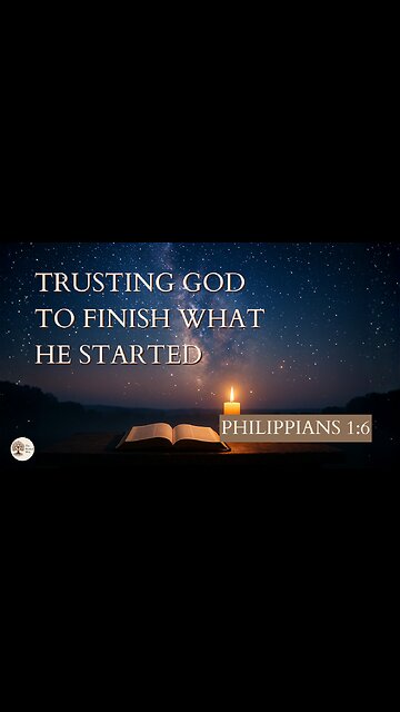 Trusting God to Finish What He Started Philippians 1:6