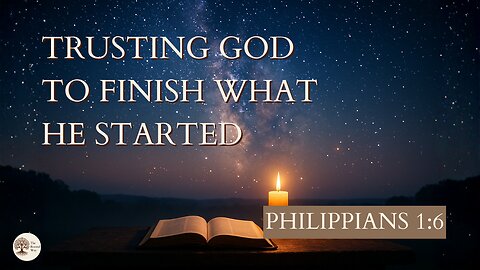 Trusting God to Finish What He Started Philippians 1:6