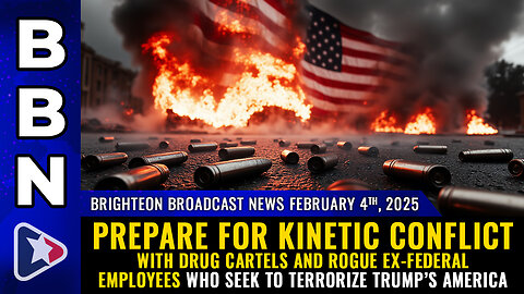 BBN, Feb 4, 2025 – Prepare for KINETIC CONFLICT with drug cartels and rogue ex-federal employees...