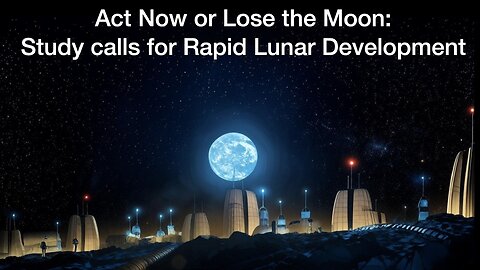 Act Now or Lose the Moon: Study calls for Rapid Lunar Development