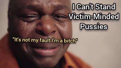 I Can't Stand Victim-Minded Pussies (Like the Black Community, Feminists, etc.)