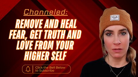Channeled; Remove and Heal Fear, Get Truth and Love From Your Higher Self