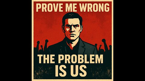 "Prove Me Wrong: The Problem (Our problem) Is Us"