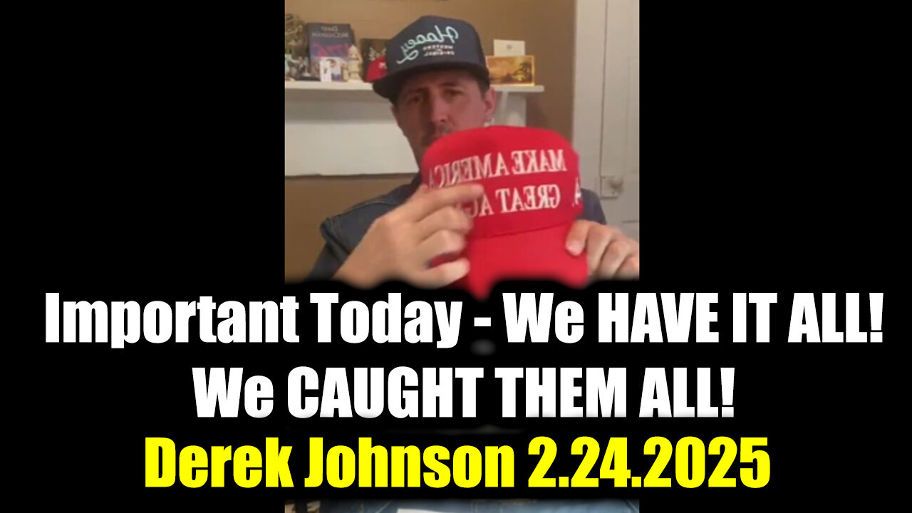 Derek Johnson Important Today 2.24.25 - We HAVE IT ALL! We CAUGHT THEM ALL!