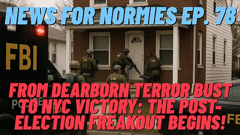 News For Normies Ep. 78 From Dearborn Terror Bust to NYC Victory: The Post-Election Freakout Begins