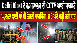 Delhi Blast ਦੇ ਹ/ਮਲਾ/ਵ/ਰ ਦੀ CCTV ਆਈ ਸਾਹਮਣੇ, ਘ/ਟ/ਨਾ ਵਾਲੀ ਥਾਂ ਦੀ ਨੇੜਲੀ ਪਾਰਕਿੰਗ 'ਚ 3 ਘੰਟੇ ਖੜ੍ਹੀ ਰਹੀ ਕਾਰ