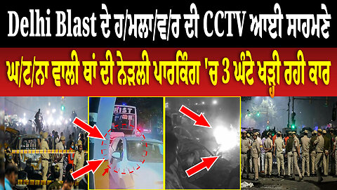 Delhi Blast ਦੇ ਹ/ਮਲਾ/ਵ/ਰ ਦੀ CCTV ਆਈ ਸਾਹਮਣੇ, ਘ/ਟ/ਨਾ ਵਾਲੀ ਥਾਂ ਦੀ ਨੇੜਲੀ ਪਾਰਕਿੰਗ 'ਚ 3 ਘੰਟੇ ਖੜ੍ਹੀ ਰਹੀ ਕਾਰ