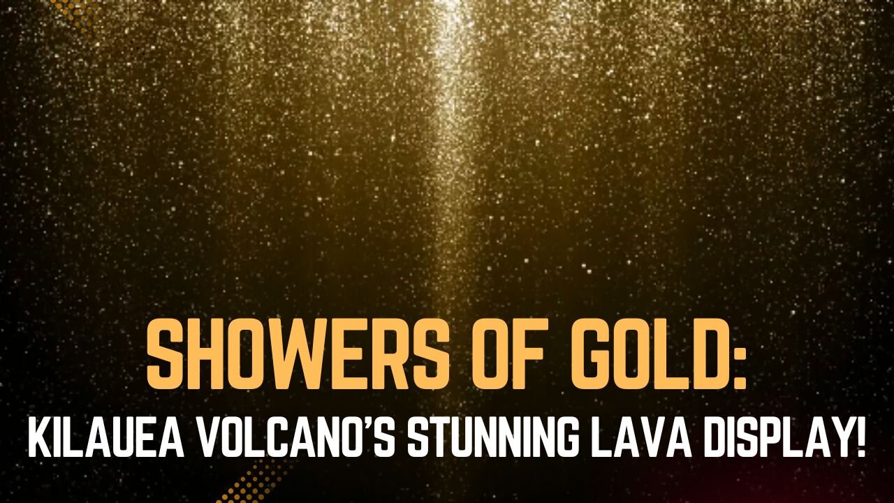 Showers of Gold! Kilauea Volcano’s Stunning Lava Display