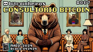 Consultório Bitcoin 007 - Maio de 2024