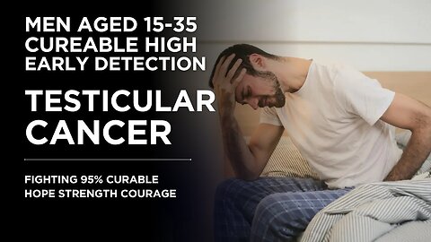 TESTICULAR CANCER! MEN EARLY DETECTION 15-35 AGE CURABLE?