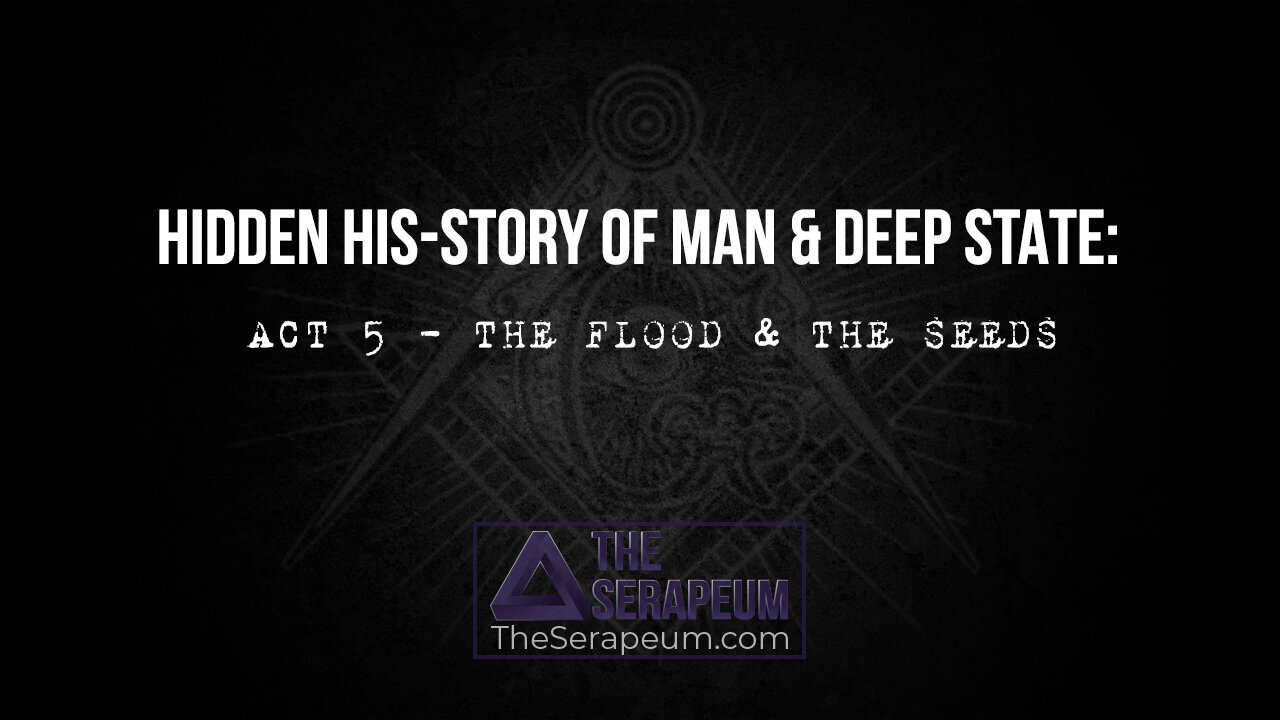 Hidden His-Story of Man & Deep State: Act 5 - The Flood And The Seeds