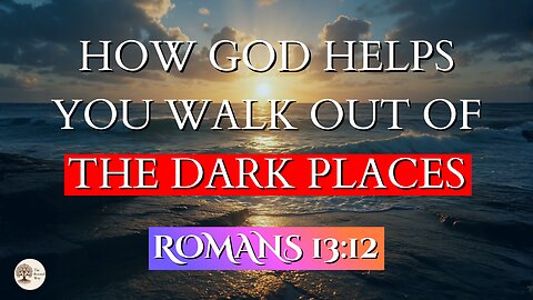 How God Helps You Walk Out of the Dark Places | Romans 13:12