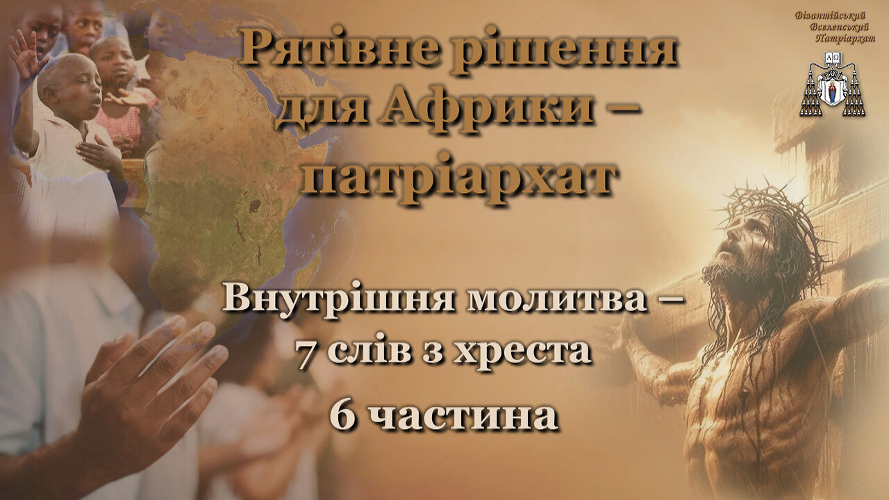 Рятівне рішення для Африки – патріархат /Внутрішня молитва – 7 слів з хреста - 6 частина/
