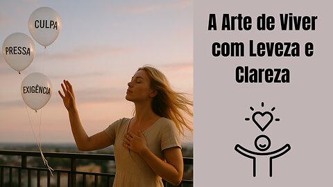 A Arte de Viver com Leveza e Clareza