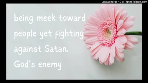 being meek toward people yet fighting against Satan, God's enemy