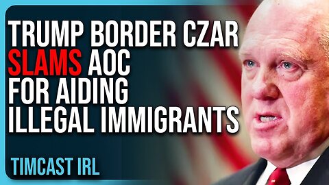 Trump Border Czar SLAMS AOC For Aiding Illegal Immigrants, Legality Called Into Question | Tim cast