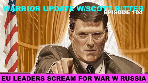 WARRIOR UPDATE W/SCOTT RITTER EP 104 - EU LEADERS - WAR W/RUSSIA BUT NO CAPABILITY TO FIGHT