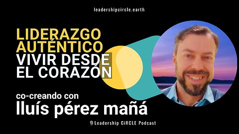 Liderazgo Auténtico y Vivir Desde el Corazón con Lluís Pérez Mañá | Leadership Circle Podcast