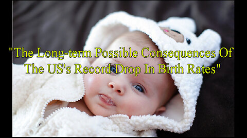 "The Long-term Possible Consequences Of The US's Record Drop In Birth Rates"