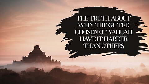 The Truth About Why the Gifted Chosen of Yahuah Have It Harder Than Others