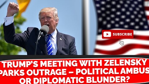 Trump’s Meeting with Zelensky Sparks Outrage – Political Ambush or Diplomatic Blunder?