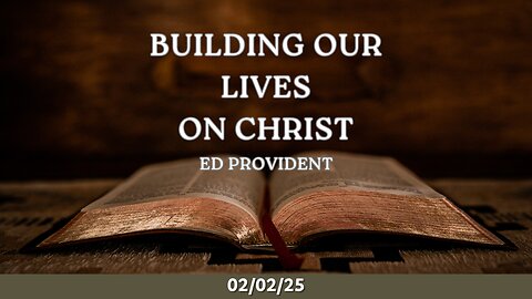 Building Our Lives On Christ, Ed Provident - 2/2/25