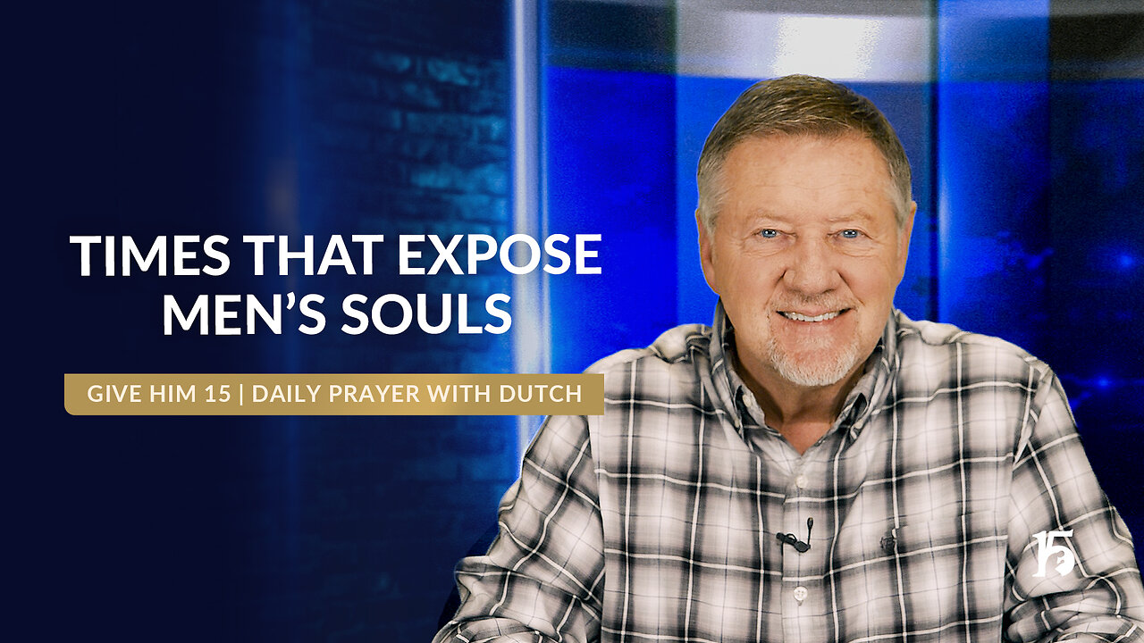 Times That Expose Men’s Souls| Give Him 15: Daily Prayer with Dutch | March 5, 2025