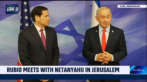 RUBIOMEETSWITH NETANYAHU IN JERUSALEM Rundown