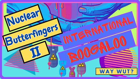 Nuclear Butterfingers 2: International Boogaloo - Episode 59