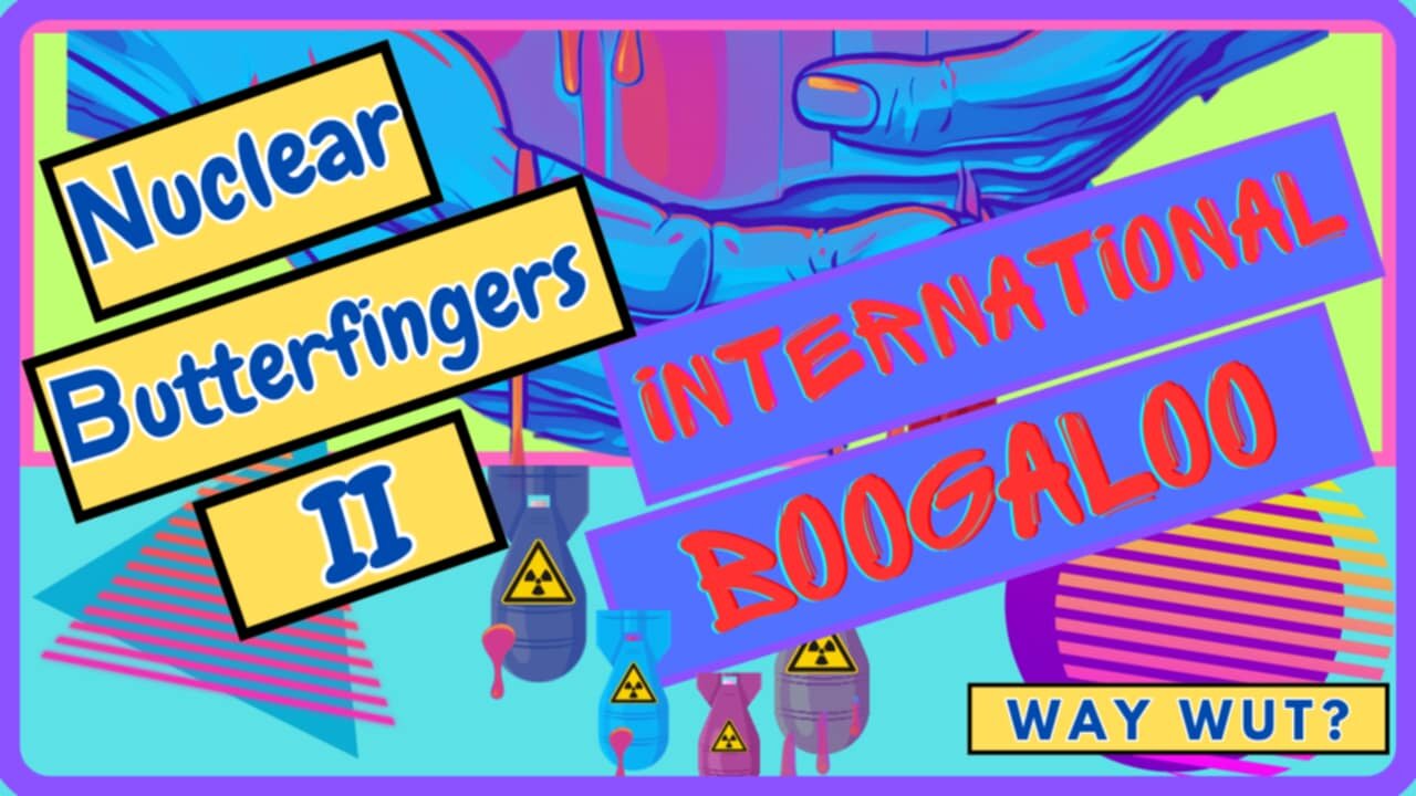 Nuclear Butterfingers 2: International Boogaloo - Episode 59