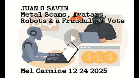 JUAN O SAVIN- Metals Scams, Avatars, Robots & a Fraudulent Vote- Mel Carmine 12 24 2025