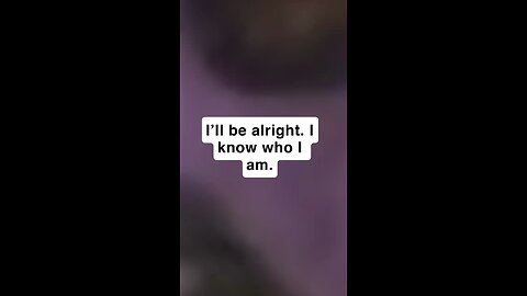 I’ll be alright. I know who I am.