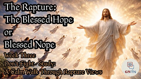 GNITN The Rapture: The Blessed Hope or Blessed Nope week 3 Don’t Fight—Study: A Calm Walk Through Rapture Views