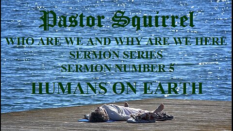 HUMANS ON EARTH-Pastor Squirrel Sermon # 5 WHO ARE WE AND WHY ARE WE HERE Sermon Series