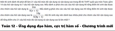 Toán 12: Một thí sinh dành 40 phút để làm 21 câu hỏi mức độ vận dụng và vận dụng cao trong đề thi