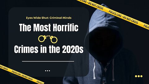 The Most Horrific Crimes in the 2020s