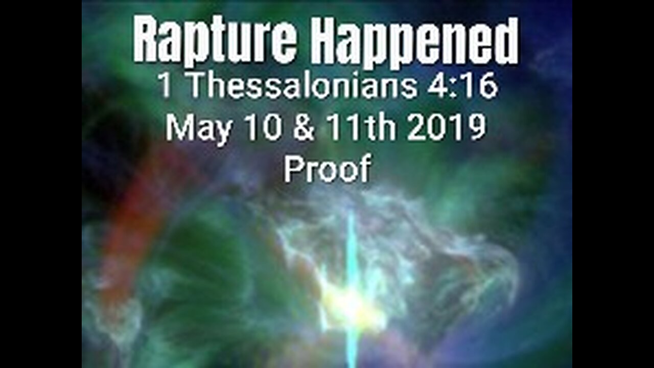 RAPTURE - 1 THESSALONIANS 4:16 HAPPENED MAY 10 & 11th 2019 - PROVEN HERE